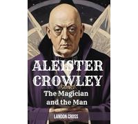 Aleister Crowley: The Magician and the Man: Book About Aleister Crowley and his Influence on Satanism (Unveiling Shadows: The Satanism Chronicles)