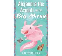 Alejandra the Axolotl and the Big Mess