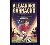 ALEJANDRO GARNACHO: How a Fast-Running Kid with Big Dreams Kicked His Way from the Streets of Madrid to the Bright Lights of World Soccer (A Biography Book For Kids)