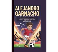 ALEJANDRO GARNACHO: How a Fast-Running Kid with Big Dreams Kicked His Way from the Streets of Madrid to the Bright Lights of World Soccer (A Biography Book For Kids)
