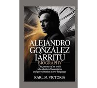 ALEJANDRO GONZÁLEZ IÑÁRRITU BIOGRAPHY: The Journey of an Artist Who Shattered Boundaries and Gave Emotion a New Language