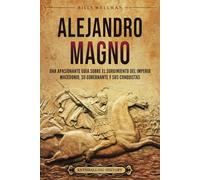 Alejandro Magno: Una apasionante guía sobre el surgimiento del Imperio macedonio, su gobernante y sus conquistas (Mitología e historia de Grecia)