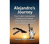 Alejandro’s Journey: From Cuba’s Communism to America’s Freedom, A Motivational Journey of Faith and Perseverance