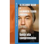 ALEKSANDR DUGIN e LA QUARTA TEORIA POLITICA: Guida alla comprensione