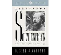 Aleksandr Solzhenitsyn: The Ascent from Ideology (20th Century Political Thinkers)