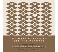 Aleksandr Solzhenitsyn We Have Ceased to See the Purpose: Essential Speeches of Aleksandr Aleksandr Solzhenitsyn Multicolor