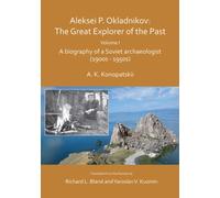 Aleksei P. Okladnikov: The Great Explorer of the Past. Volume I : A biography of a Soviet archaeologist (1900s - 1950s)