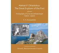 Aleksei P. Okladnikov: The Great Explorer of the Past. Volume I: A biography of a Soviet archaeologist (1900s - 1950s): 1 (Archaeological Lives)
