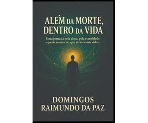 ALÉM DA MORTE, DENTRO DA VIDA: O Despertar da Consciência: Memórias de Vidas e Sabedorias Ocultas