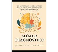 ALÉM DO DIAGNÓSTICO: Um Guia Humano Sobre o Autismo para Famílias, Educadores e Quem Quer Fazer a Diferença