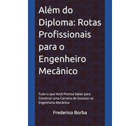 Além do Diploma: Rotas Profissionais para o Engenheiro Mecânico: Tudo o que Você Precisa Saber para Construir uma Carreira de Sucesso na Engenharia Mecânica