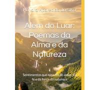 Além do Luar: Poemas da Alma e da Natureza: Sentimentos que nascem do amor, da fé e da força da natureza