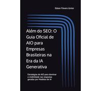 Além do SEO: O Guia Oficial de AIO para Empresas Brasileiras na Era da IA Generativa: Estratégias de AIO para dominar a visibilidade nas respostas geradas por Modelos de IA