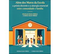 ALÉM DOS MUROS DA ESCOLA: A Práxis Docente e a Sinergia Essencial entre Comunidade e Família