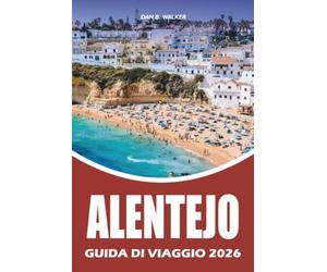 ALENTEJO GUIDA DI VIAGGIO 2026: I castelli senza tempo del Portogallo, i vigneti premiati, le rifugi costieri, le città medievali, le spiagge, le ... e avventure indimenticabili su strada