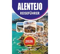 ALENTEJO REISEFÜHRER 2026: Der ultimative Portugal-Urlaubsbegleiter mit versteckten Schätzchen, landschaftlich reizvollen Roadtrips, Weinrouten, dem ... lokalem Essen und stressfreien Reisetipps