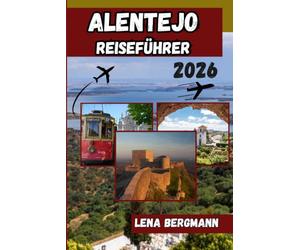 ALENTEJO REISEFÜHRER2026: Der umfassende Reiseführer für Portugals Weinregionen: Routenvorschläge, regionale Küche, Küstenorte, historische Städte und Insider-Tipps für eine unvergessliche Reise