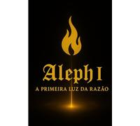 Aleph I: A Primeira Luz da Razão: Quinteto da Gênese Harmônica do Alef (Quinteto da Gênese Harmônica do Alef - Volume I)