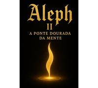 ALEPH II: A Ponte Dourada da Mente (Quinteto da Gênese Harmônica do Alef - Volume I)
