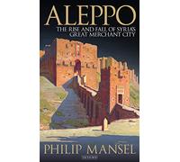 Aleppo: The Rise and Fall of Syria's Great Merchant City