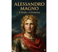 Alessandro Magno: Il nodo e il fulmine (I GIGANTI DELLA STORIA)