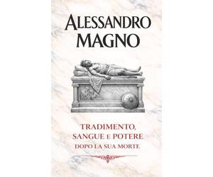 Alessandro Magno: Tradimento, sangue e potere dopo la sua morte