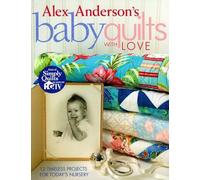 Alex Anderson's Baby Quilts with Love: 12 Timeless Projects for Today's Nursery