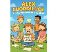 Alex Cuordiluce e il Superpotere del Bene: Storia illustrata e libro da colorare per bambini dai 6 ai nove anni - un viaggio emozionante tra gentilezza, empatia e coraggio