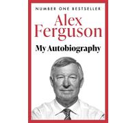ALEX FERGUSON My Autobiography: The autobiography of the legendary Manchester Un