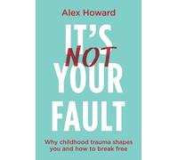 Its Not Your Fault: Why Childhood Trauma Shapes You and How to Break Free by Ale