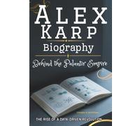 ALEX KARP BIOGRAPHY: Behind the Palantir Empire - The Rise of a Data-Driven Revolution