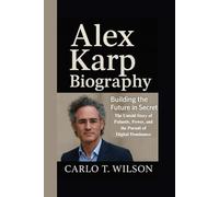 ALEX KARP BIOGRAPHY: Building the Future in Secret The Untold Story of Palantir, Power, and the Pursuit ofG Digital Dominance