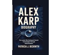 ALEX KARP BIOGRAPHY: The Leader Who Reshaped Palantir Technologies Through Determination