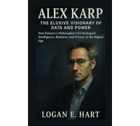 Alex Karp: The Elusive Visionary of Data and Power: How Palantir’s Philosopher CEO Reshaped Intelligence, Business, and Privacy in the Digital Age