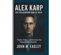 ALEX KARP: The Philosopher King of Data: Palantir, Privacy, and the Vision That Reshaped Global Security