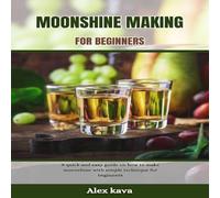 Alex Kava MOONSHINE MAKING FOR BEGINNERS: A quick & easy guide on how to Alex Kava Multicolor
