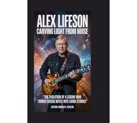 Alex Lifeson: Carving Light From Noise: The Evolution of a Legend Who Turned Guitar Notes Into Living Stories