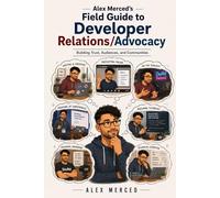Alex Merced's Field Guide to Developer Relations/Advocacy: Building Trust, Audiences, and Communities