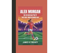 ALEX MORGAN BIOGRAPHY: "The Girl Who Scored Big"