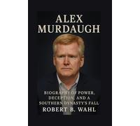 ALEX MURDAUGH: Biography Of Power, Deception, And a Southern Dynasty’s Fall