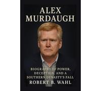 ALEX MURDAUGH: Biography Of Power, Deception, And a Southern Dynasty’s Fall