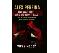 Alex Pereira: The Warrior Who Wouldn’t Fall: The Making of a Champion Who Refused to Break