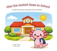 Alex the Axolotl Goes to School: 20 important and easy to read sight words for early readers