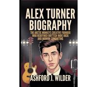 ALEX TURNER BIOGRAPHY: The Arctic Monkeys creative founder who Redefined British Indie Rock and Modern songwriting