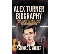 ALEX TURNER BIOGRAPHY: The Arctic Monkeys creative founder who Redefined British Indie Rock and Modern songwriting