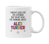 Alex Turner Gift Mug Cup I Might Look Like I'm Listening But in My Head I'm Thinking About Alex Turner (White Mug)