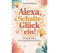 Alexa, schalte Glück ein!: 99 kleine Ideen für mehr Glück & Leichtigkeit im Alltag. Das ideale Geschenk für Frauen