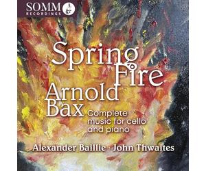 Alexander Baillie; John Thwaites - Arnold Bax: Spring Fire - Complete Music for Cello & Piano