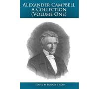 Alexander Campbell - A Collection (Volume One): Writings By and About Alexander Campbell