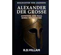Alexander der Große: Aufstieg und Fall eines Weltreichs: Frauen, Kriege und die Welt, die er veränderte - erzählt von Zeitzeugen (Geschichten von Legenden)